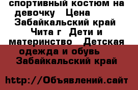 спортивный костюм на девочку › Цена ­ 350 - Забайкальский край, Чита г. Дети и материнство » Детская одежда и обувь   . Забайкальский край